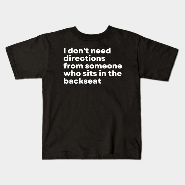 I don't need directions from someone who sits in the backseat - Funny Motivational Quote Kids T-Shirt by 8ird